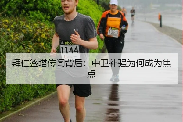 拜仁签塔传闻背后：中卫补强为何成为焦点