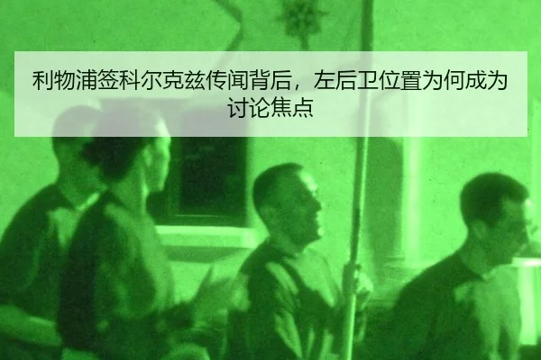 利物浦签科尔克兹传闻背后，左后卫位置为何成为讨论焦点