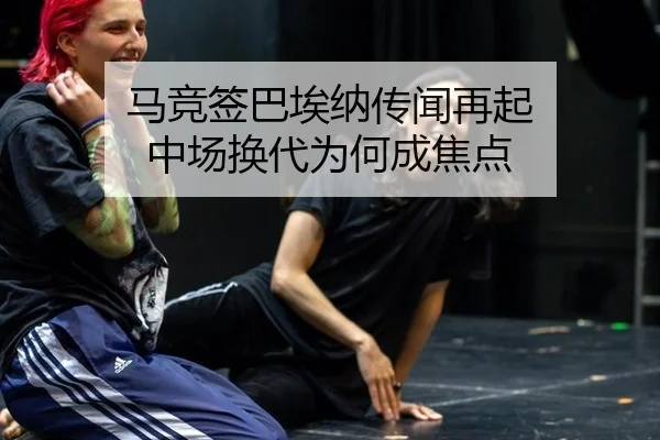 马竞签巴埃纳传闻再起 中场换代为何成焦点