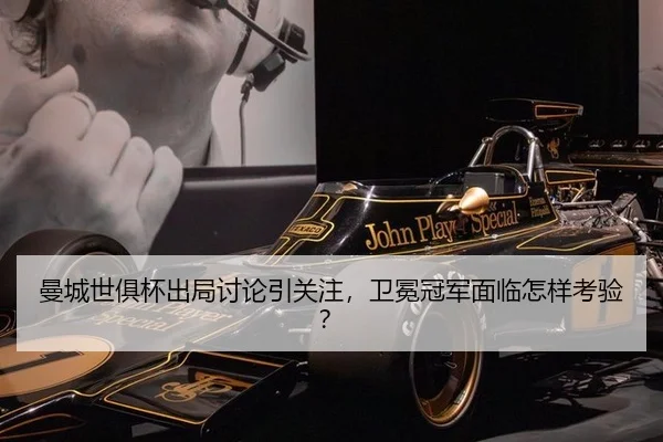 曼城世俱杯出局讨论引关注，卫冕冠军面临怎样考验？